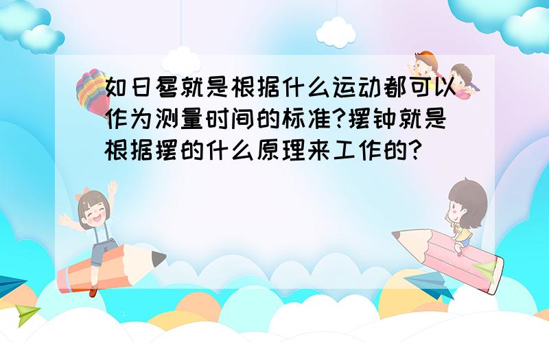 如日晷就是根据什么运动都可以作为测量时间的标准?摆钟就是根据摆的什么原理来工作的?