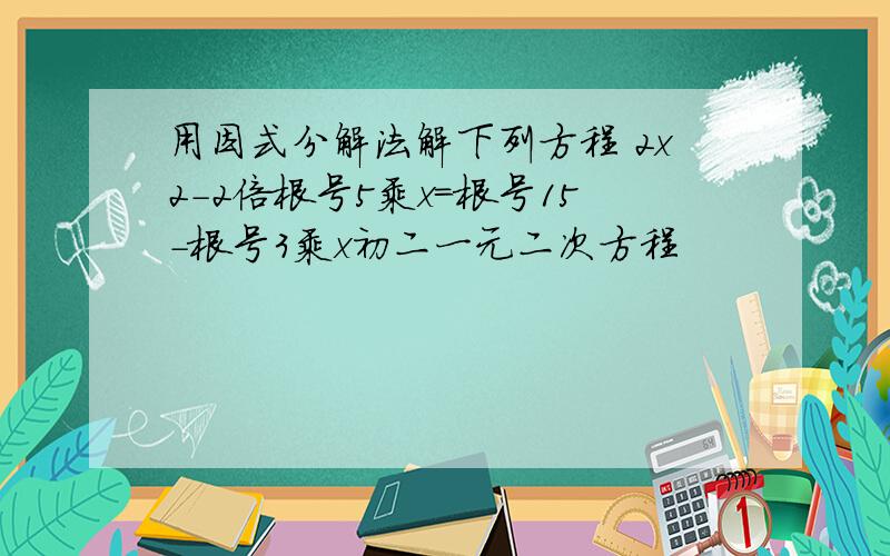 用因式分解法解下列方程 2x2-2倍根号5乘x=根号15-根号3乘x初二一元二次方程