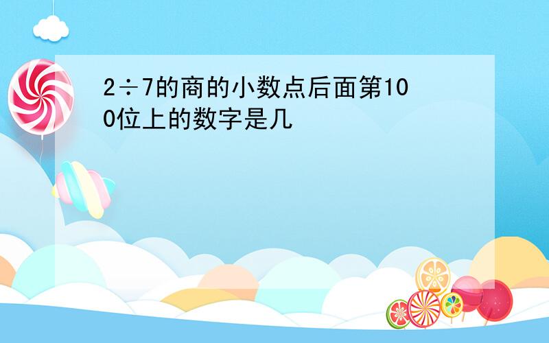 2÷7的商的小数点后面第100位上的数字是几