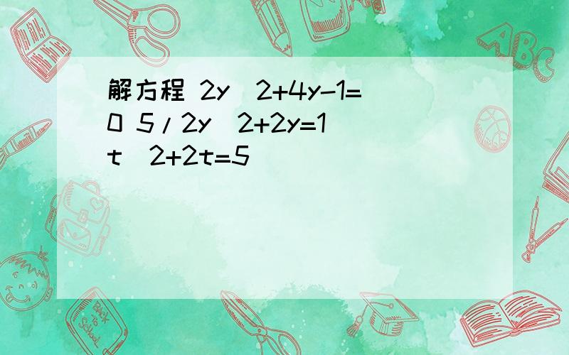 解方程 2y^2+4y-1=0 5/2y^2+2y=1 t^2+2t=5