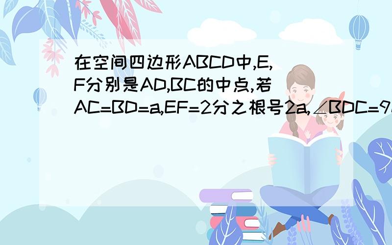 在空间四边形ABCD中,E,F分别是AD,BC的中点,若AC=BD=a,EF=2分之根号2a,∠BDC=90°,求证：BD⊥平面ACD