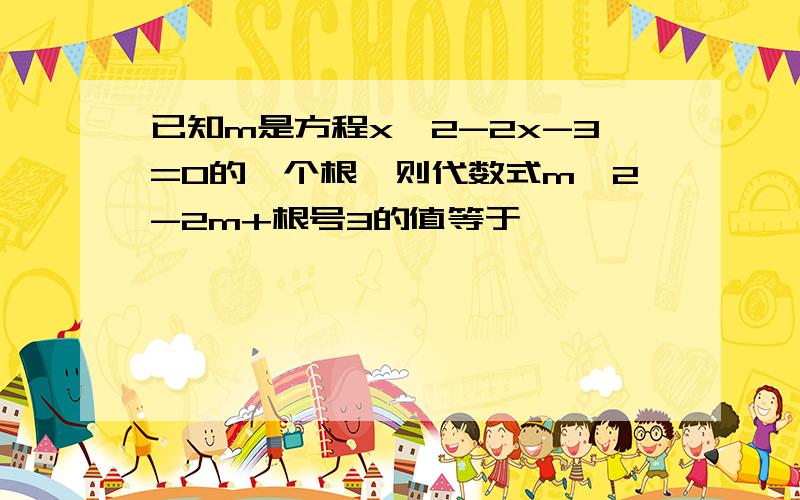 已知m是方程x^2-2x-3=0的一个根,则代数式m^2-2m+根号3的值等于