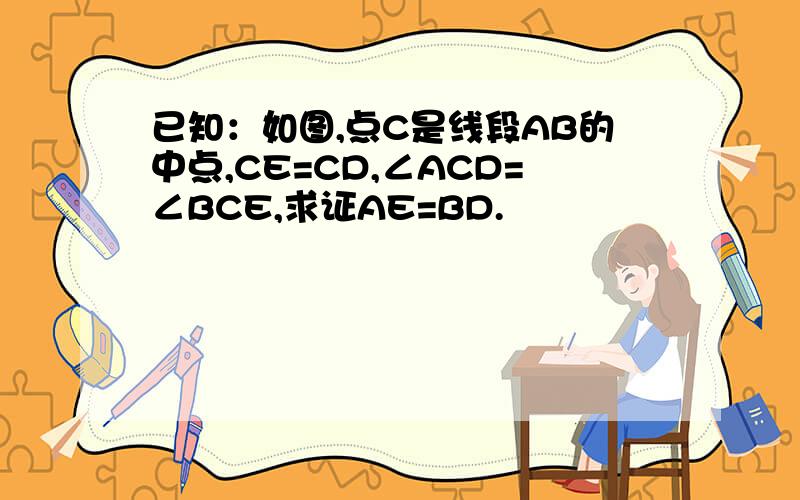 已知：如图,点C是线段AB的中点,CE=CD,∠ACD=∠BCE,求证AE=BD.