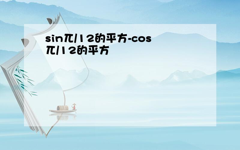 sin兀/12的平方-cos兀/12的平方