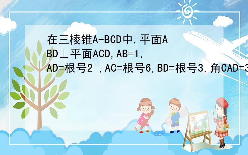 在三棱锥A-BCD中,平面ABD⊥平面ACD,AB=1,AD=根号2 ,AC=根号6,BD=根号3,角CAD=30,求证ab⊥cd.