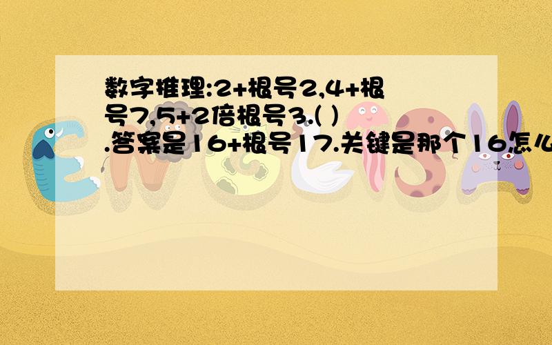 数字推理:2+根号2,4+根号7,5+2倍根号3.( ).答案是16+根号17.关键是那个16怎么来得.