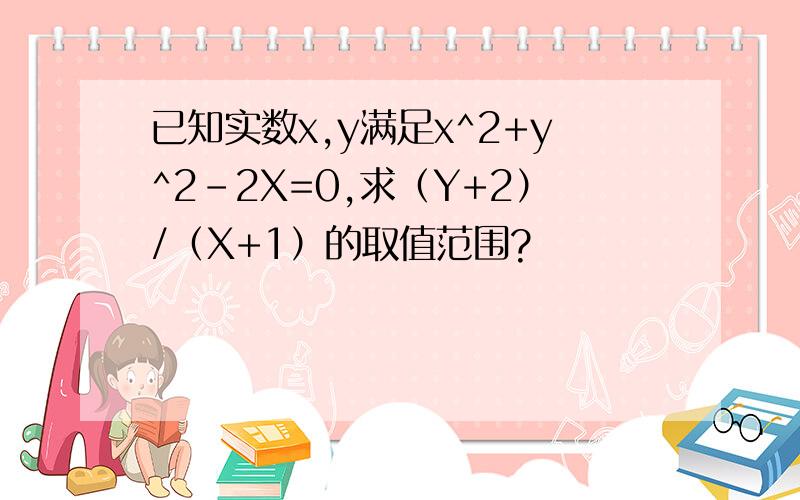 已知实数x,y满足x^2+y^2-2X=0,求（Y+2）/（X+1）的取值范围?