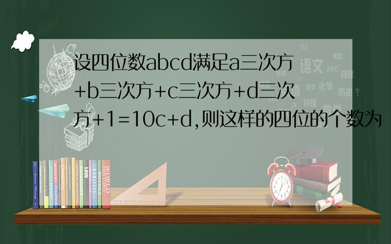 设四位数abcd满足a三次方+b三次方+c三次方+d三次方+1=10c+d,则这样的四位的个数为