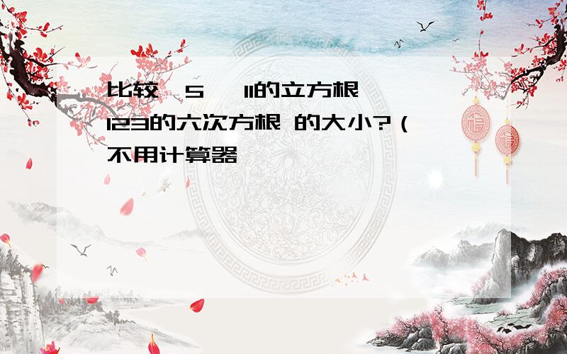 比较√5 ,11的立方根 ,123的六次方根 的大小?（不用计算器,