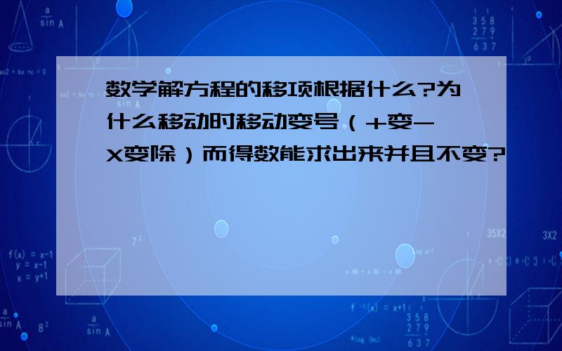 数学解方程的移项根据什么?为什么移动时移动变号（+变-,X变除）而得数能求出来并且不变?