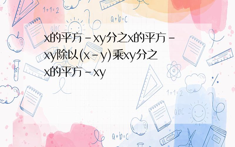 x的平方-xy分之x的平方-xy除以(x-y)乘xy分之x的平方-xy