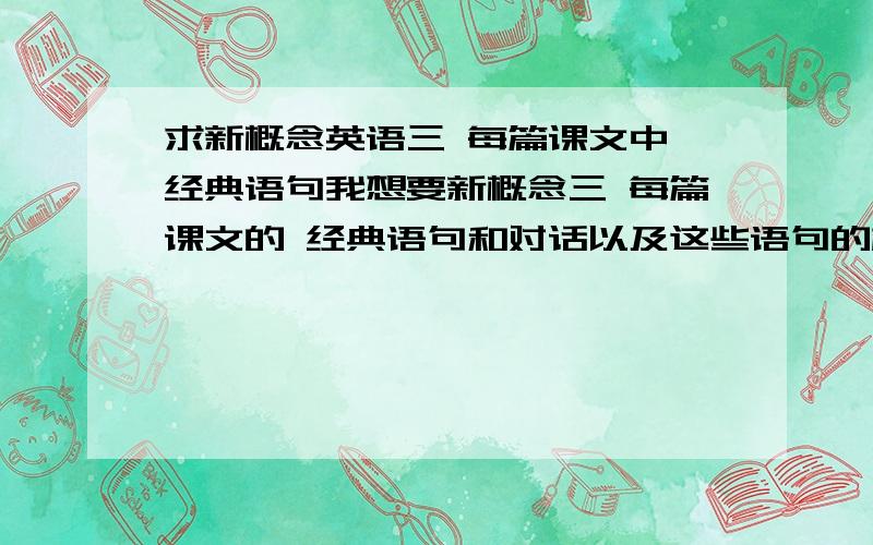 求新概念英语三 每篇课文中 经典语句我想要新概念三 每篇课文的 经典语句和对话以及这些语句的相关变化 能运用到 四级写作中比如However,as the evidence began to accumulate,experts from the Zoo felt obl