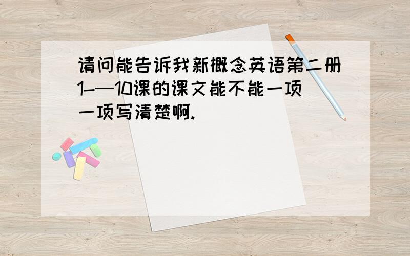 请问能告诉我新概念英语第二册1-—10课的课文能不能一项一项写清楚啊.