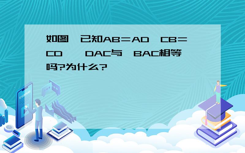 如图,已知AB＝AD,CB＝CD,∠DAC与∠BAC相等吗?为什么?