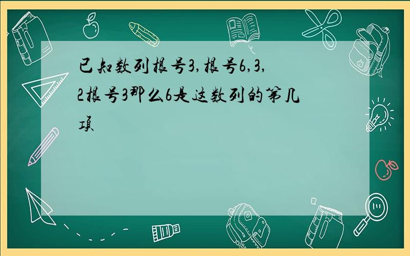 已知数列根号3,根号6,3,2根号3那么6是这数列的第几项