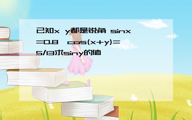 已知x y都是锐角 sinx=0.8,cos(x+y)=5/13求siny的值