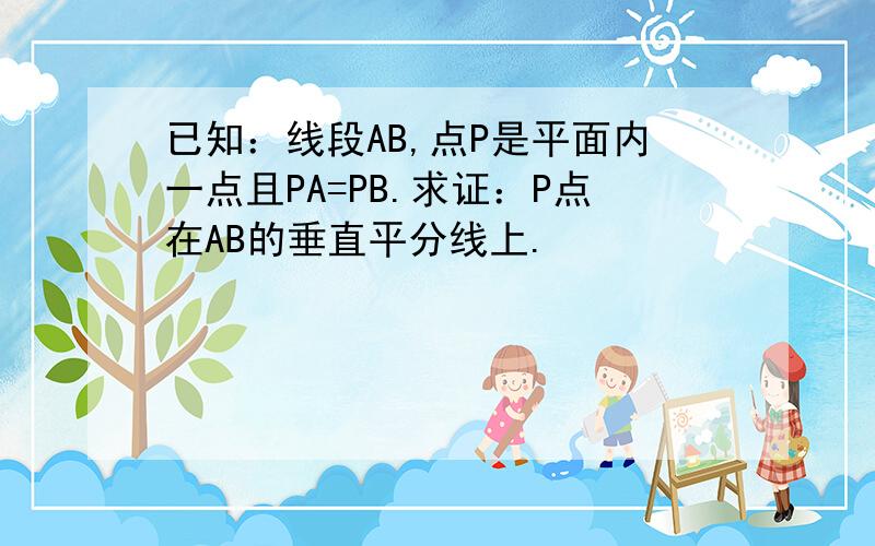 已知：线段AB,点P是平面内一点且PA=PB.求证：P点在AB的垂直平分线上.