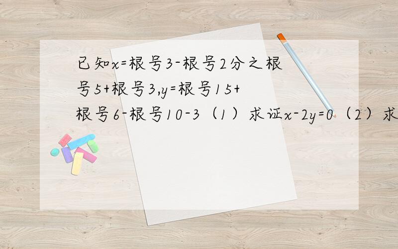 已知x=根号3-根号2分之根号5+根号3,y=根号15+根号6-根号10-3（1）求证x-2y=0（2）求x2+xy+6y2-2x+4y-1的值