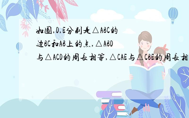 如图,D,E分别是△ABC的边BC和AB上的点,△ABD与△ACD的周长相等,△CAE与△CBE的周长相等如图，D,E分别是△ABC的边BC和AB上的点，△ABD与△ACD的周长相等，△CAE与△CBE的周长相等，设BC=a，AC=b，AB=c