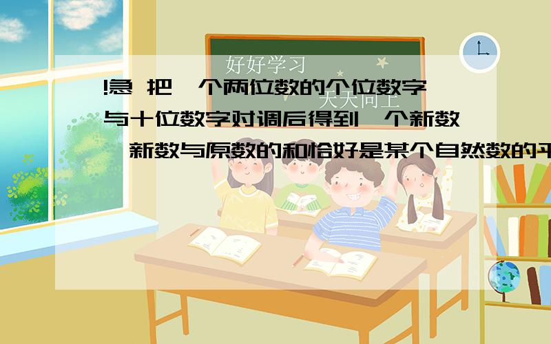 !急 把一个两位数的个位数字与十位数字对调后得到一个新数,新数与原数的和恰好是某个自然数的平方请问：这和是多少?答对20分,不够再加!