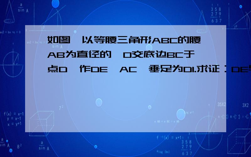 如图,以等腰三角形ABC的腰AB为直径的○O交底边BC于点D,作DE⊥AC,垂足为D1.求证：DE与○O相切.2.若点O在AB上向点B移动,以OB为半径的○O仍交BC于点D,那么DE与○O还相切吗?说明你的理由.3.如果AB=AC=5c