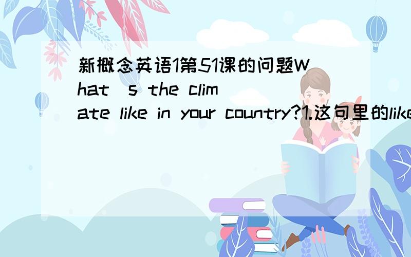 新概念英语1第51课的问题What`s the climate like in your country?1.这句里的like是什么词性?2.翻译为什么?3.去掉可以吗?我都头疼 5555