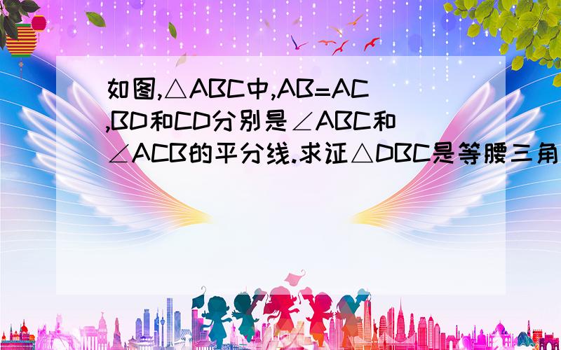 如图,△ABC中,AB=AC,BD和CD分别是∠ABC和∠ACB的平分线.求证△DBC是等腰三角形