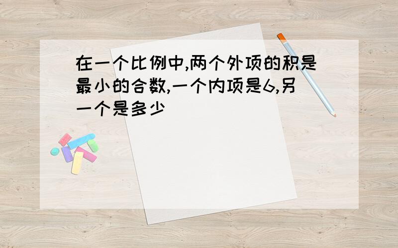 在一个比例中,两个外项的积是最小的合数,一个内项是6,另一个是多少