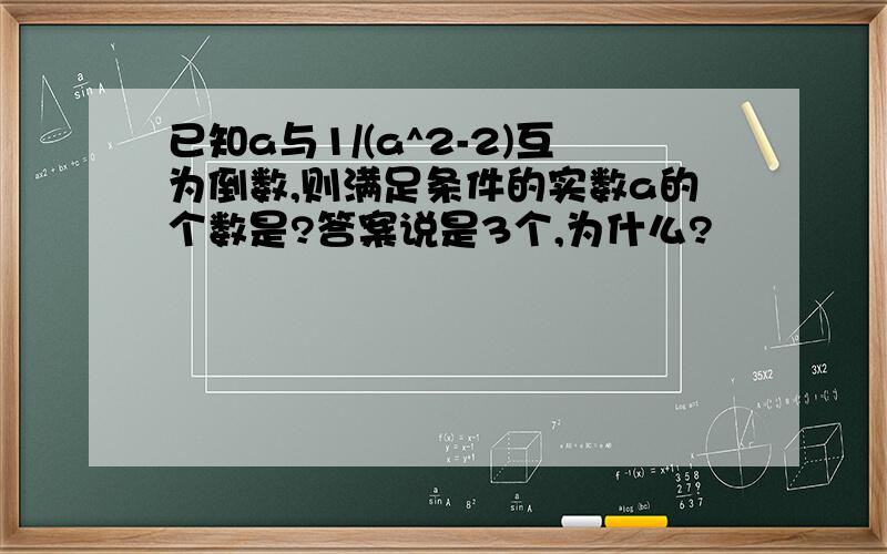 已知a与1/(a^2-2)互为倒数,则满足条件的实数a的个数是?答案说是3个,为什么?