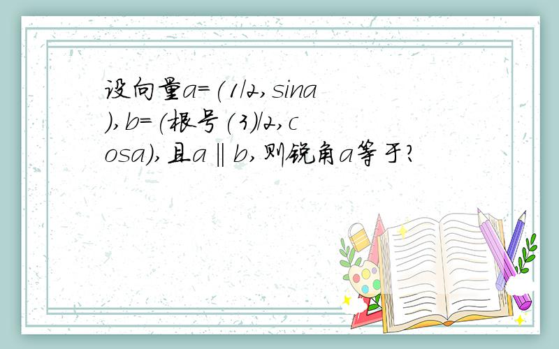 设向量a=(1/2,sina),b=(根号(3)/2,cosa),且a‖b,则锐角a等于?