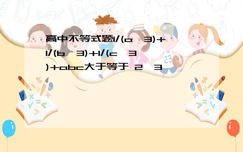 高中不等式题1/(a^3)+1/(b^3)+1/(c^3)+abc大于等于 2√3