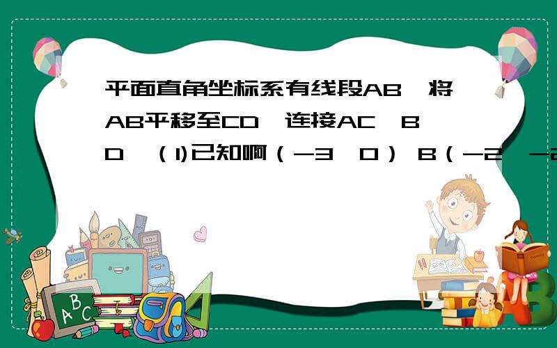 平面直角坐标系有线段AB,将AB平移至CD,连接AC,BD,（1)已知啊（-3,0） B（-2,-2）,点C在Y轴上,D在第象限,且三角形ACD的面积是5,求C点坐标