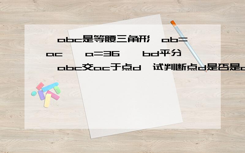 △abc是等腰三角形,ab=ac,∠a=36°,bd平分∠abc交ac于点d,试判断点d是否是ac的黄金分割点?