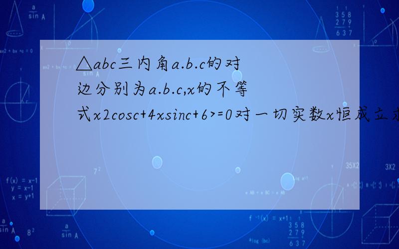 △abc三内角a.b.c的对边分别为a.b.c,x的不等式x2cosc+4xsinc+6>=0对一切实数x恒成立求cosC取值范围当∠C取最大值,且c=2时,求△ABC面积的最大值,并指出其形状