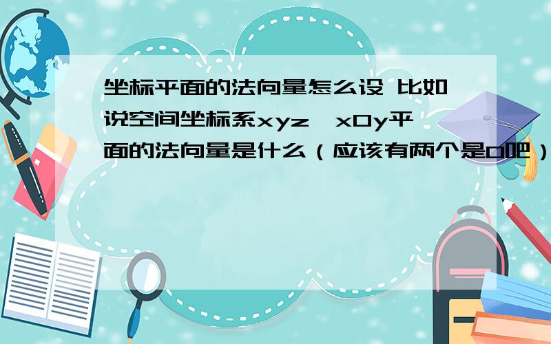 坐标平面的法向量怎么设 比如说空间坐标系xyz,xOy平面的法向量是什么（应该有两个是0吧）