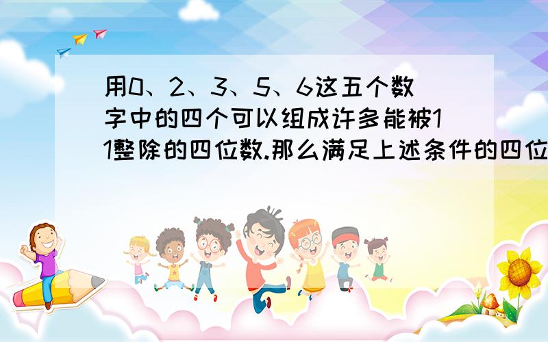 用0、2、3、5、6这五个数字中的四个可以组成许多能被11整除的四位数.那么满足上述条件的四位数中最小的一个是（）