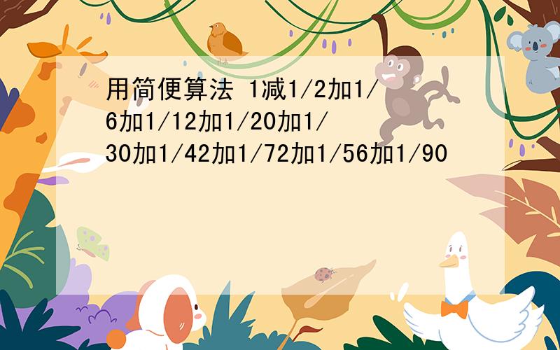 用简便算法 1减1/2加1/6加1/12加1/20加1/30加1/42加1/72加1/56加1/90