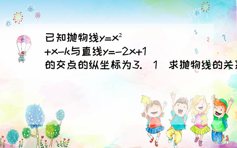 已知抛物线y=x²+x-k与直线y=-2x+1的交点的纵坐标为3.（1）求抛物线的关系式；（2）求抛物线y=x²+x-k与直线y=-2x+1的另一个交点坐标.