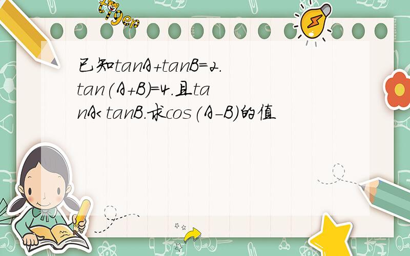 已知tanA+tanB=2.tan(A+B)=4.且tanA＜tanB.求cos(A-B)的值