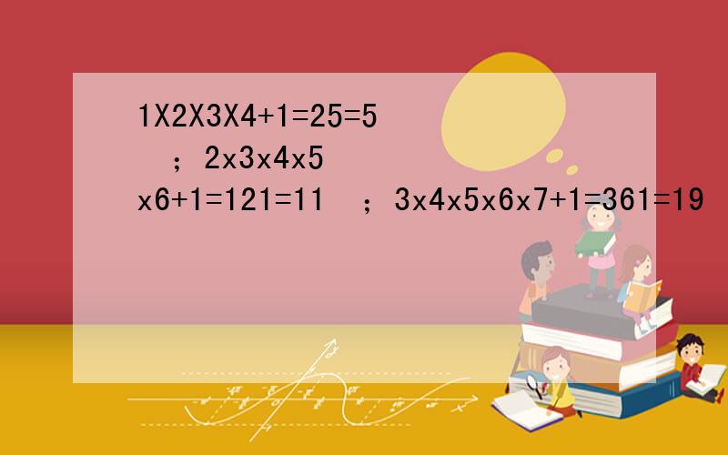 1X2X3X4+1=25=5²；2x3x4x5x6+1=121=11²；3x4x5x6x7+1=361=19²；.则（n+1）（n+2）（n+3）（n+4）+1=（）