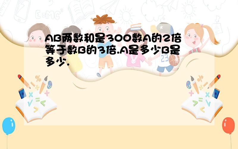 AB两数和是300数A的2倍等于数B的3倍.A是多少B是多少.