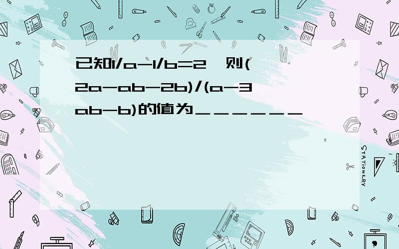 已知1/a-1/b=2,则(2a-ab-2b)/(a-3ab-b)的值为＿＿＿＿＿＿