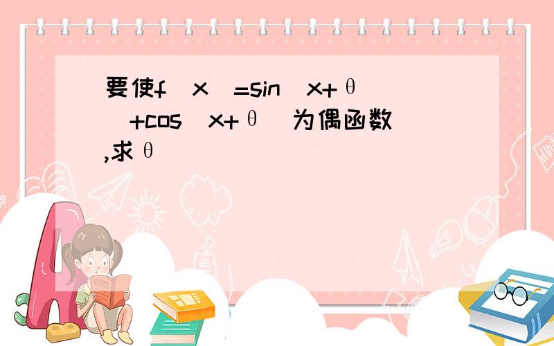 要使f(x)=sin(x+θ)+cos(x+θ)为偶函数,求θ