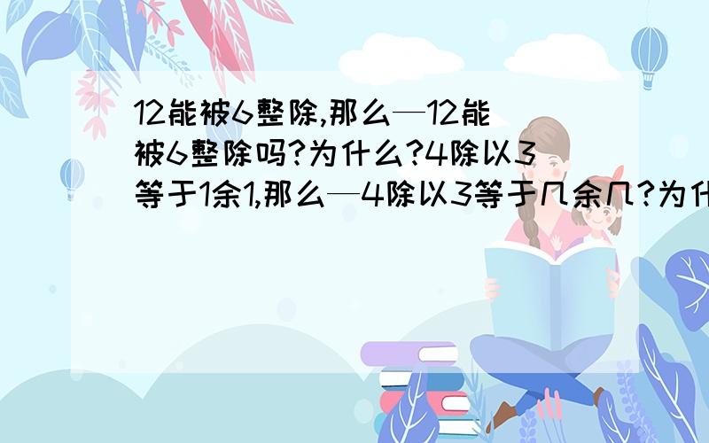 12能被6整除,那么—12能被6整除吗?为什么?4除以3等于1余1,那么—4除以3等于几余几?为什么?