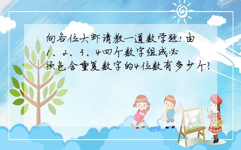 向各位大虾请教一道数学题!由1、2、3、4四个数字组成必须包含重复数字的4位数有多少个?