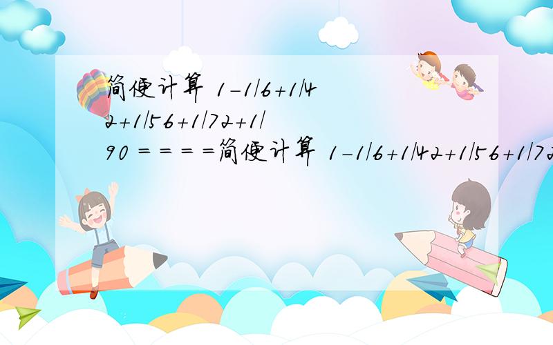 简便计算 1-1/6+1/42+1/56+1/72+1/90 = = = =简便计算 1-1/6+1/42+1/56+1/72+1/90 === =