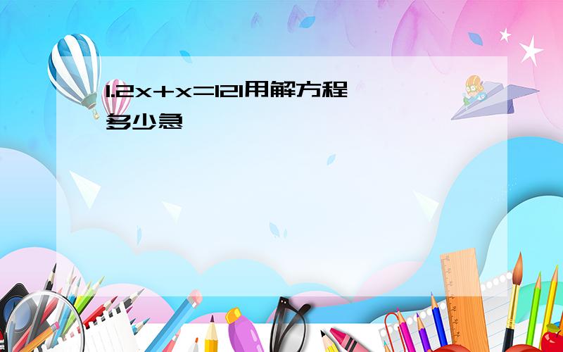 1.2x+x=121用解方程多少急