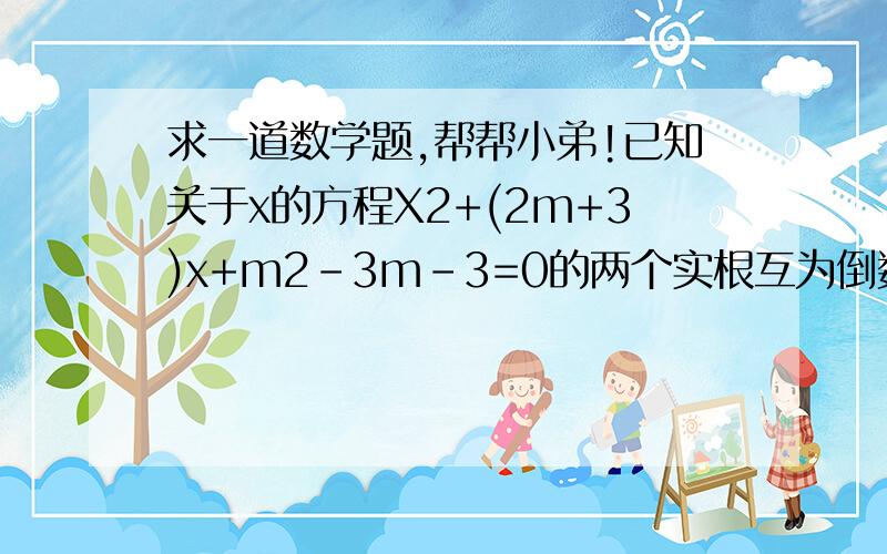 求一道数学题,帮帮小弟!已知关于x的方程X2+(2m+3)x+m2-3m-3=0的两个实根互为倒数,则实数m的值为——?