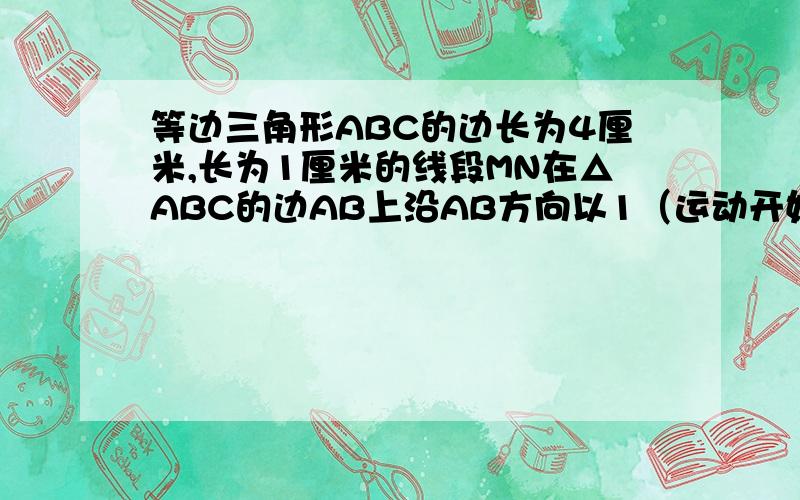 等边三角形ABC的边长为4厘米,长为1厘米的线段MN在△ABC的边AB上沿AB方向以1（运动开始时,点M与点A重合,点N到达点B时运动终止）,过M、N分别作AB边的垂线,与△ABC的其它边交于P、Q两点,线段MN运