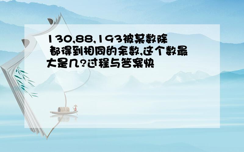 130,88,193被某数除 都得到相同的余数,这个数最大是几?过程与答案快